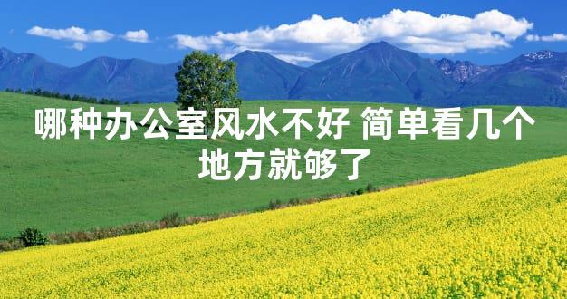 哪种办公室风水不好 简单看几个地方就够了